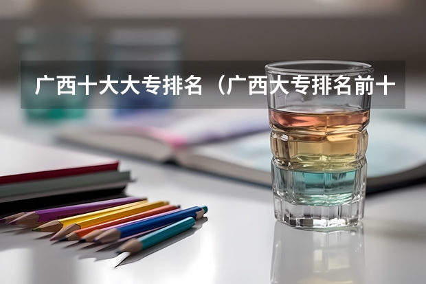 广西十大大专排名（广西大专排名前十的学校公办）
