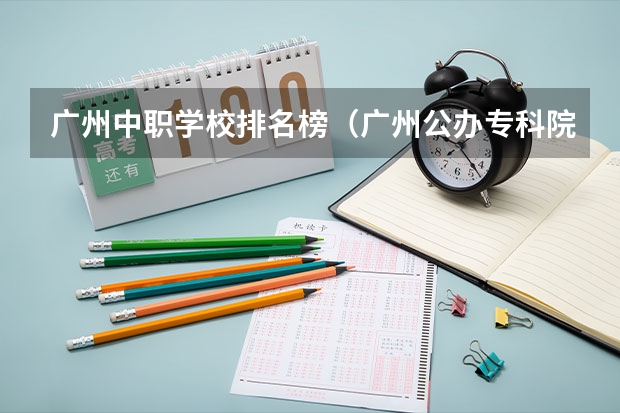 广州中职学校排名榜（广州公办专科院校排名）
