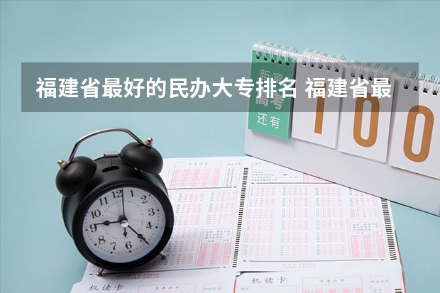 福建省最好的民办大专排名 福建省最好的大专学校排名