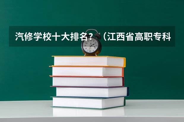 汽修学校十大排名？（江西省高职专科学校排名）