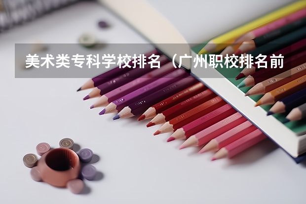 美术类专科学校排名（广州职校排名前十名学校）