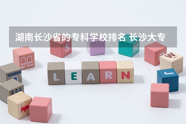 湖南长沙省的专科学校排名 长沙大专学校排名