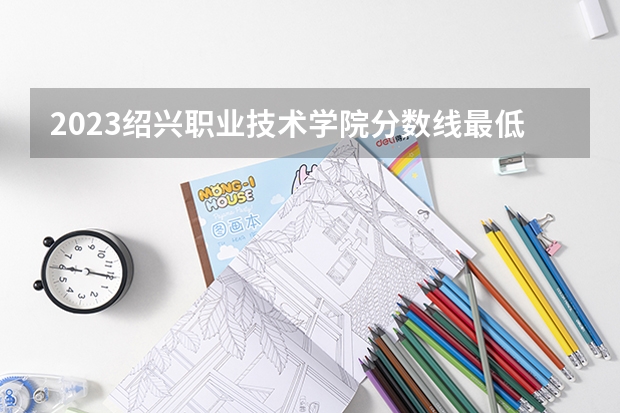 2023绍兴职业技术学院分数线最低是多少