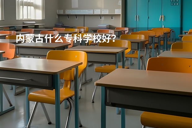 内蒙古什么专科学校好？