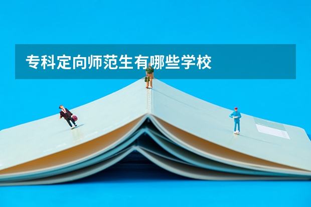 专科定向师范生有哪些学校
