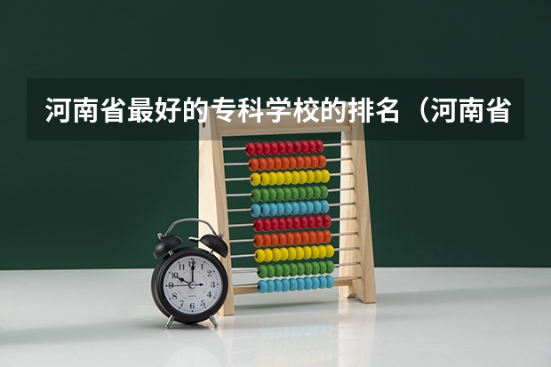 河南省最好的专科学校的排名（河南省大专院校排名）