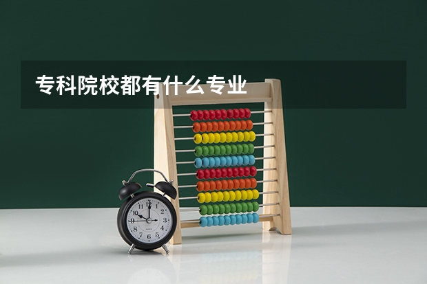 专科院校都有什么专业