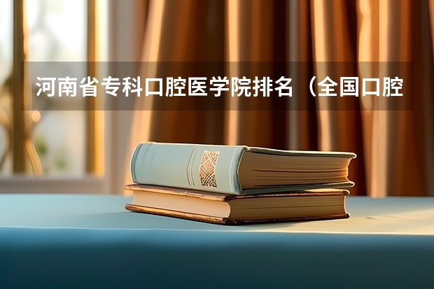 河南省专科口腔医学院排名（全国口腔专业院校排名）