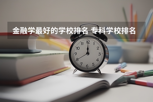 金融学最好的学校排名 专科学校排名榜全国
