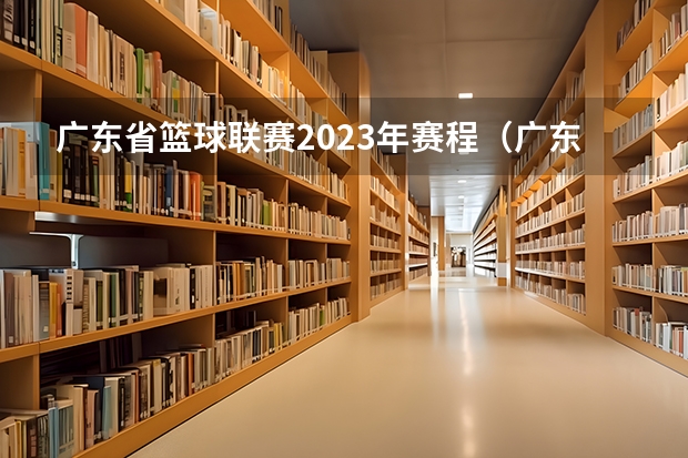 广东省篮球联赛2023年赛程（广东省专科公办学校排名）