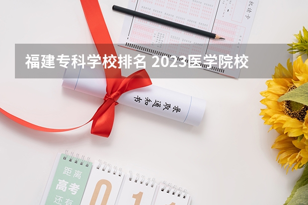 福建专科学校排名 2023医学院校排名