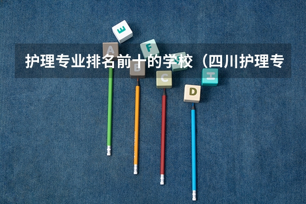 护理专业排名前十的学校（四川护理专业学校排名）