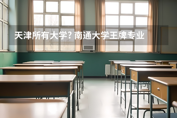 天津所有大学? 南通大学王牌专业 比较好的特色专业名单