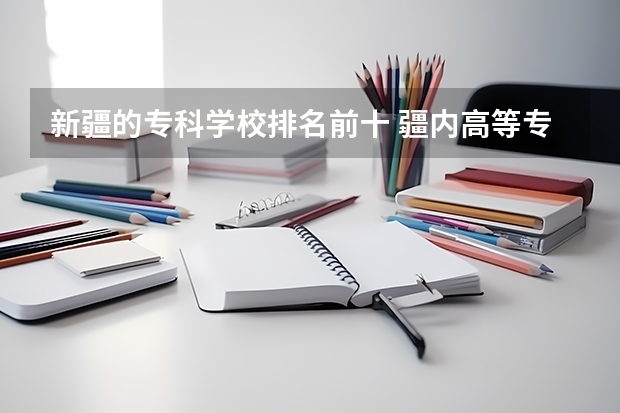 新疆的专科学校排名前十 疆内高等专科院校排名
