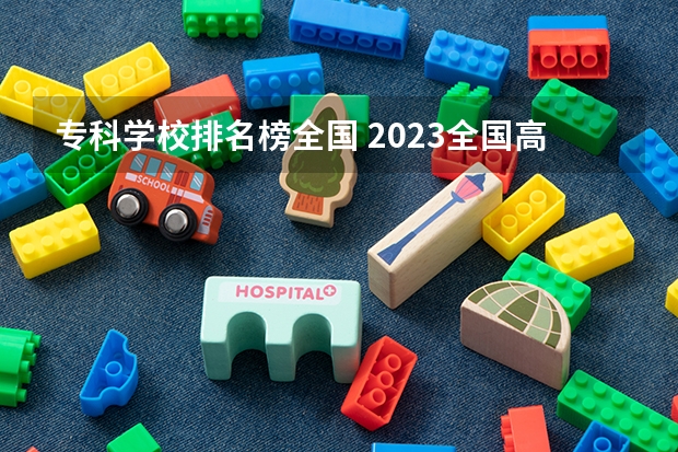 专科学校排名榜全国 2023全国高职高专院校排行榜公布
