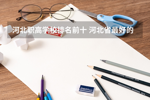 河北职高学校排名前十 河北省最好的医专学校排名