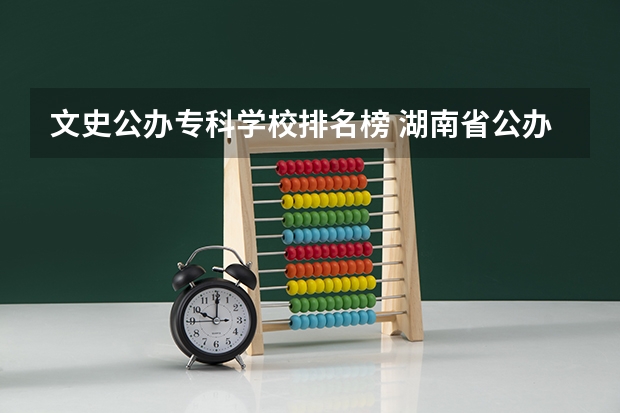 文史公办专科学校排名榜 湖南省公办专科院校排名榜