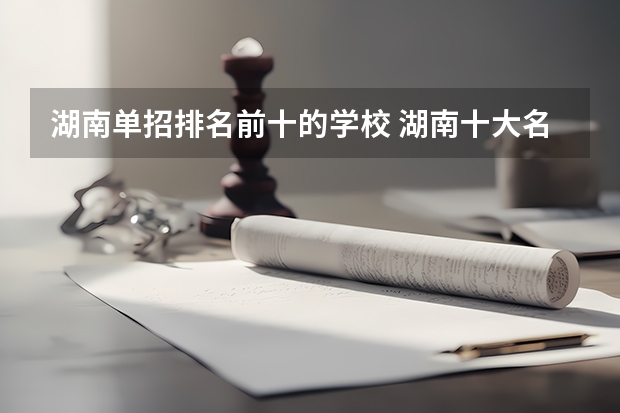 湖南单招排名前十的学校 湖南十大名牌大专排行榜:娄底职业技术学院上榜,第五有118年历史