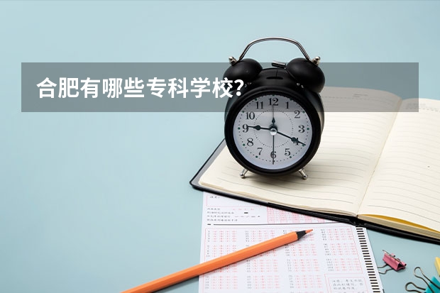 合肥有哪些专科学校？
