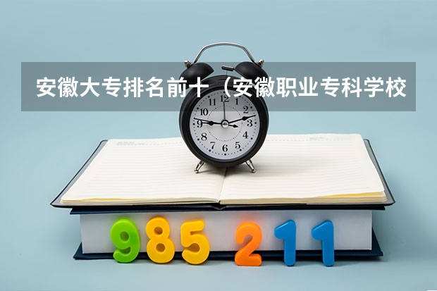 安徽大专排名前十（安徽职业专科学校排名）