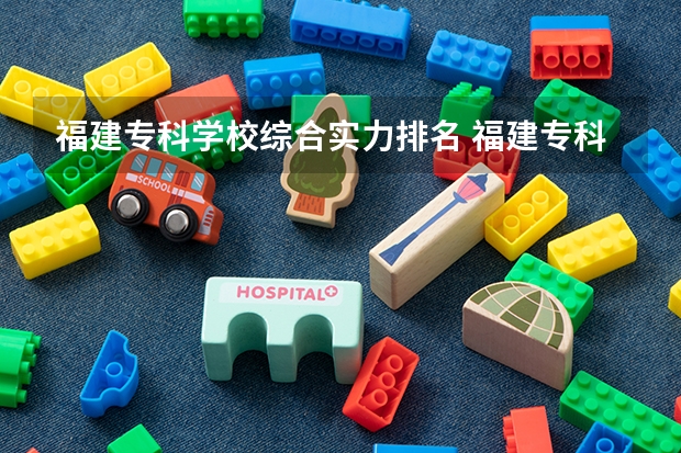 福建专科学校综合实力排名 福建专科院校排名