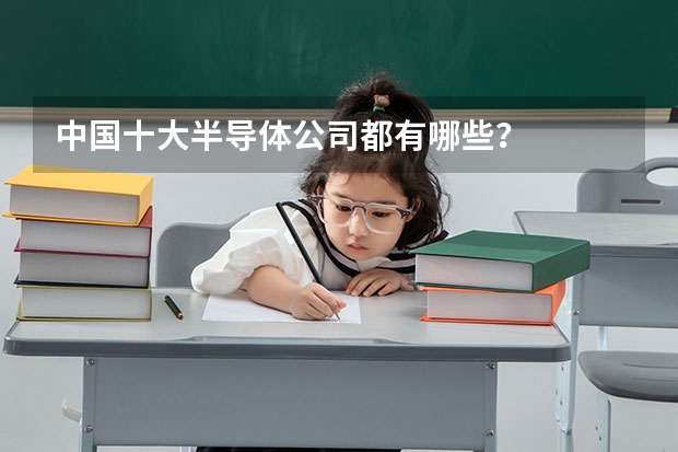 中国十大半导体公司都有哪些？