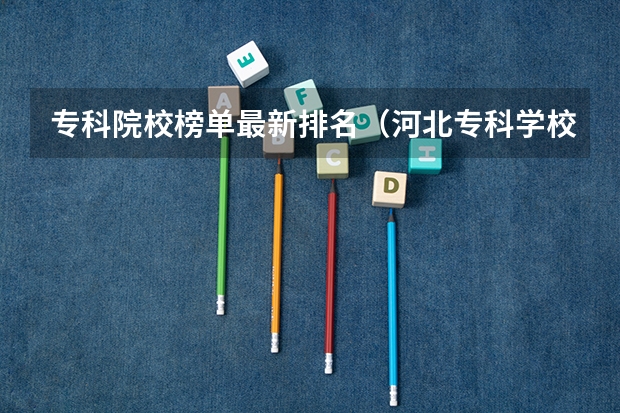 专科院校榜单最新排名（河北专科学校排名公办）