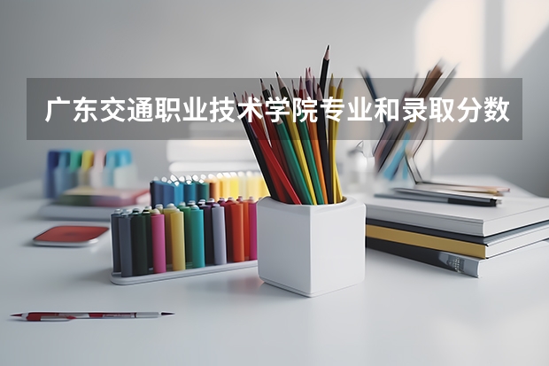 广东交通职业技术学院专业和录取分数线介绍