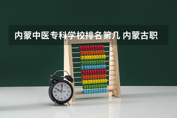 内蒙中医专科学校排名第几 内蒙古职业学校排名