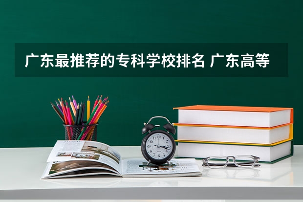 广东最推荐的专科学校排名 广东高等专科学校排名