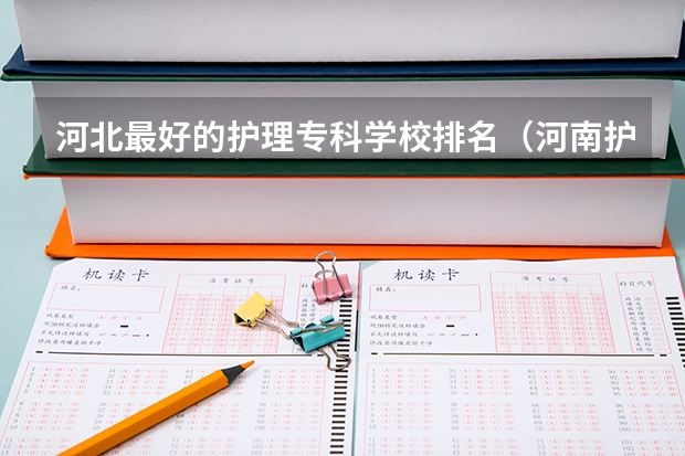 河北最好的护理专科学校排名（河南护理专科学校分数线排名）