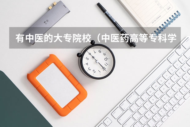 有中医的大专院校（中医药高等专科学校排名）