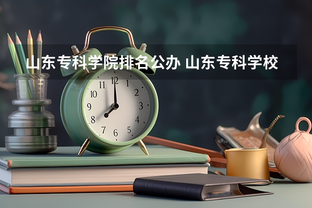 山东专科学院排名公办 山东专科学校排名及录取分数线