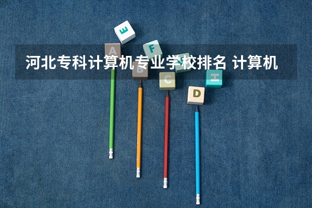 河北专科计算机专业学校排名 计算机专业的大专排名