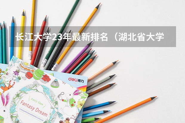 长江大学23年最新排名（湖北省大学排名）