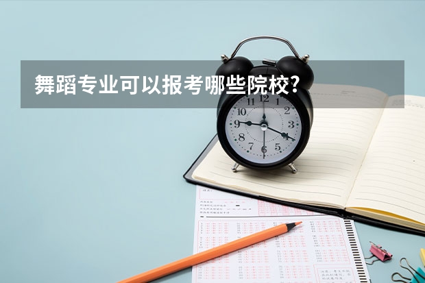 舞蹈专业可以报考哪些院校?