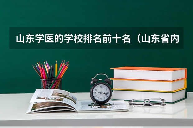 山东学医的学校排名前十名（山东省内好的专科学校排名）