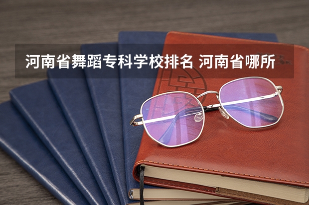 河南省舞蹈专科学校排名 河南省哪所大学的体育舞蹈专业好