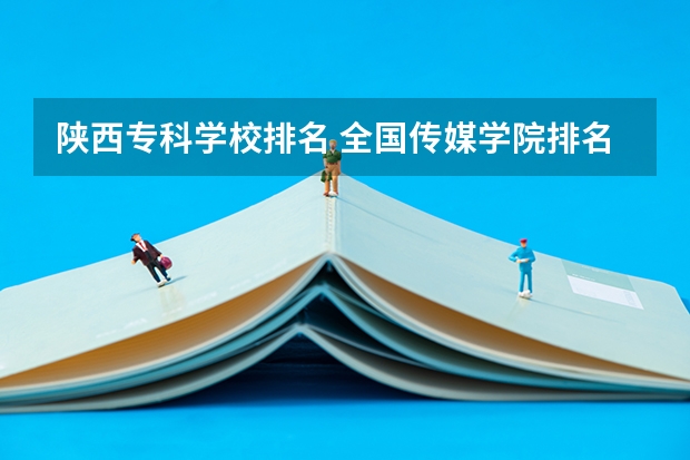 陕西专科学校排名 全国传媒学院排名