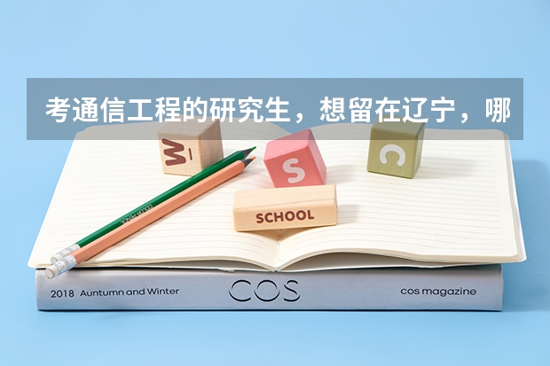 考通信工程的研究生，想留在辽宁，哪个学校好？