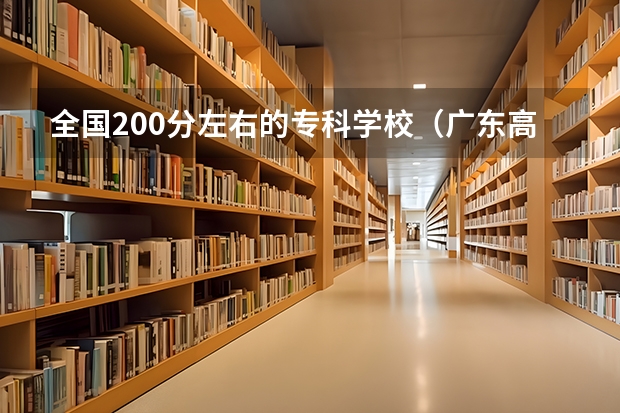全国200分左右的专科学校（广东高考排名位次）