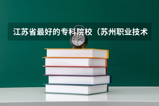 江苏省最好的专科院校（苏州职业技术学校排名）