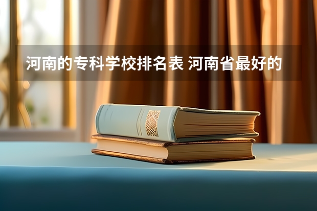 河南的专科学校排名表 河南省最好的专科学校的排名