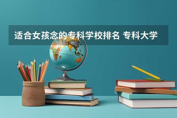 适合女孩念的专科学校排名 专科大学排名