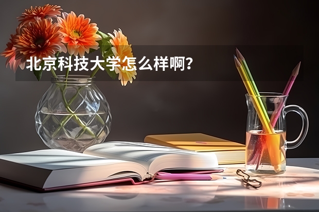 北京科技大学怎么样啊？