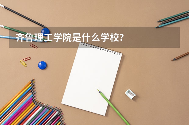 齐鲁理工学院是什么学校？