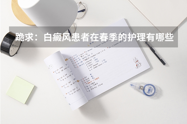 跪求：白癜风患者在春季的护理有哪些？兰州哪里有治疗白癜风的医院？