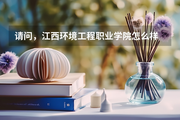 请问，江西环境工程职业学院怎么样