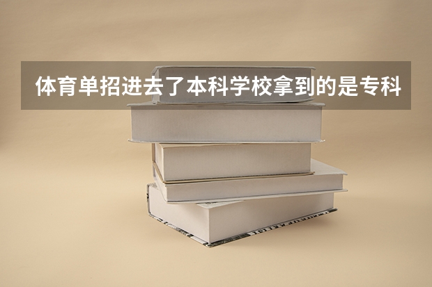 体育单招进去了本科学校拿到的是专科文凭吗?