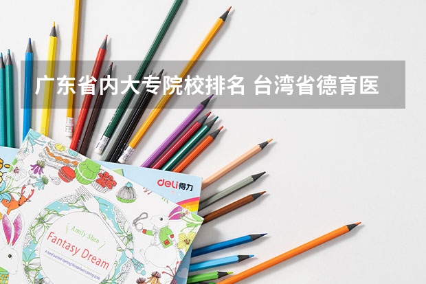 广东省内大专院校排名 台湾省德育医护管理专科学校的英文名